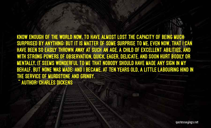 Charles Dickens Quotes: Know Enough Of The World Now, To Have Almost Lost The Capacity Of Being Much Surprised By Anything; But It