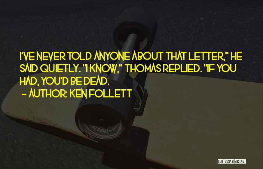 Ken Follett Quotes: I've Never Told Anyone About That Letter, He Said Quietly. I Know, Thomas Replied. If You Had, You'd Be Dead.
