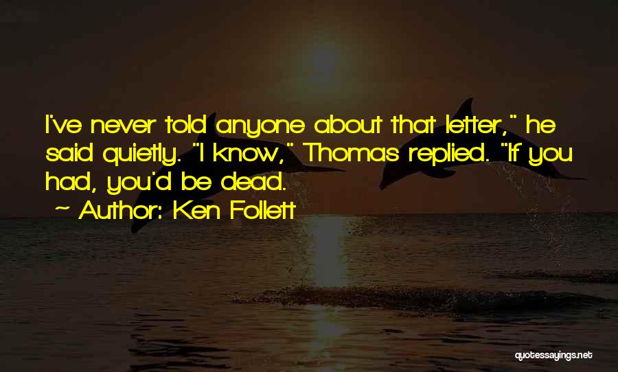 Ken Follett Quotes: I've Never Told Anyone About That Letter, He Said Quietly. I Know, Thomas Replied. If You Had, You'd Be Dead.