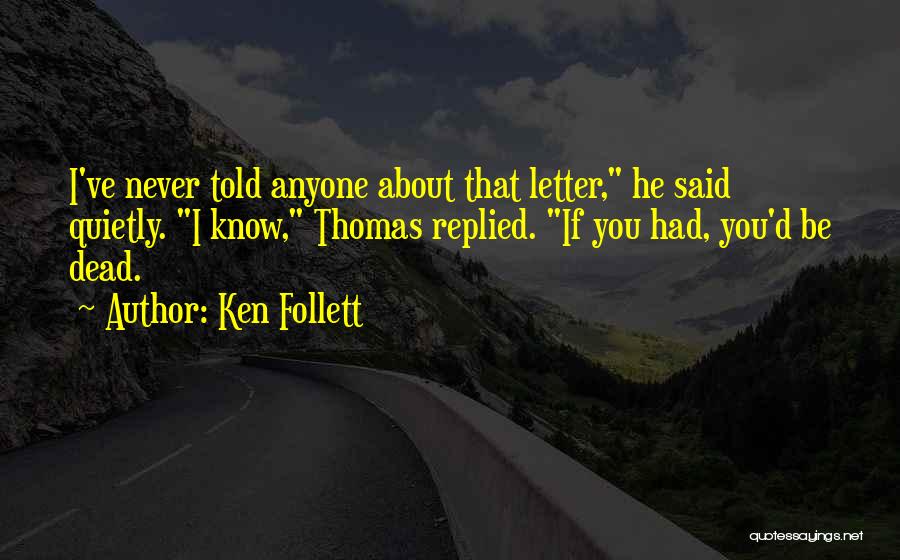 Ken Follett Quotes: I've Never Told Anyone About That Letter, He Said Quietly. I Know, Thomas Replied. If You Had, You'd Be Dead.