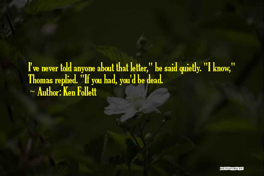 Ken Follett Quotes: I've Never Told Anyone About That Letter, He Said Quietly. I Know, Thomas Replied. If You Had, You'd Be Dead.