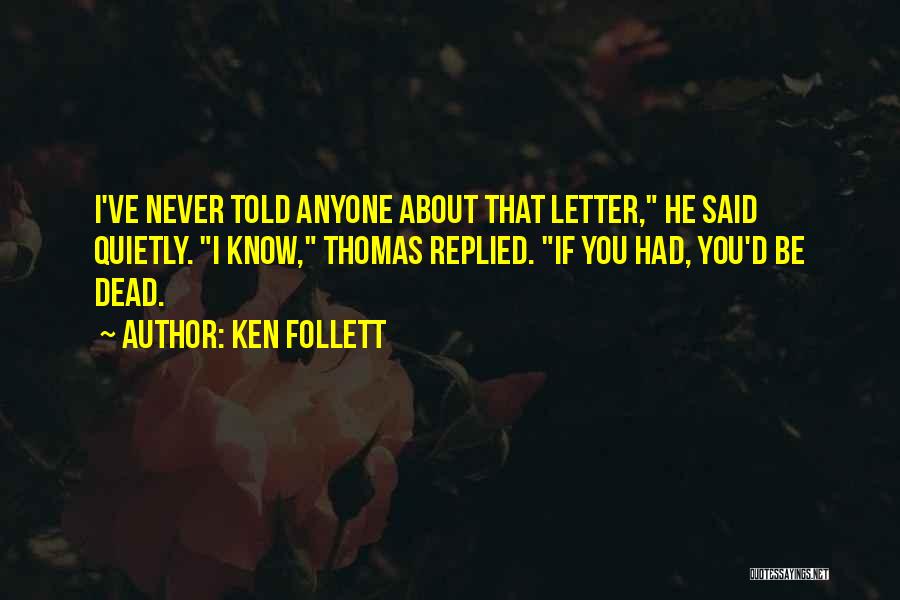 Ken Follett Quotes: I've Never Told Anyone About That Letter, He Said Quietly. I Know, Thomas Replied. If You Had, You'd Be Dead.