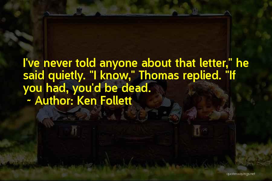 Ken Follett Quotes: I've Never Told Anyone About That Letter, He Said Quietly. I Know, Thomas Replied. If You Had, You'd Be Dead.