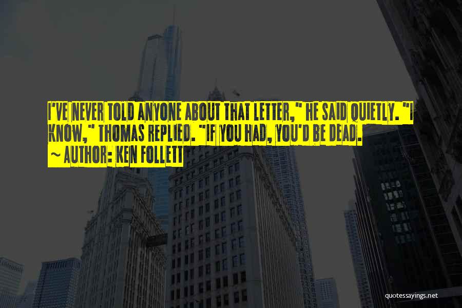 Ken Follett Quotes: I've Never Told Anyone About That Letter, He Said Quietly. I Know, Thomas Replied. If You Had, You'd Be Dead.