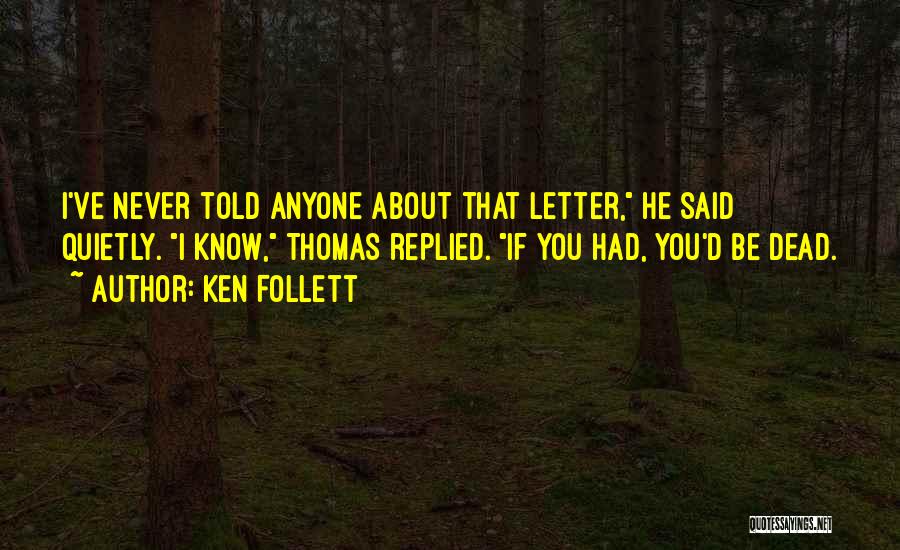 Ken Follett Quotes: I've Never Told Anyone About That Letter, He Said Quietly. I Know, Thomas Replied. If You Had, You'd Be Dead.