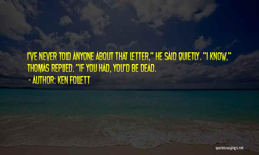 Ken Follett Quotes: I've Never Told Anyone About That Letter, He Said Quietly. I Know, Thomas Replied. If You Had, You'd Be Dead.