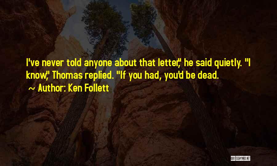 Ken Follett Quotes: I've Never Told Anyone About That Letter, He Said Quietly. I Know, Thomas Replied. If You Had, You'd Be Dead.