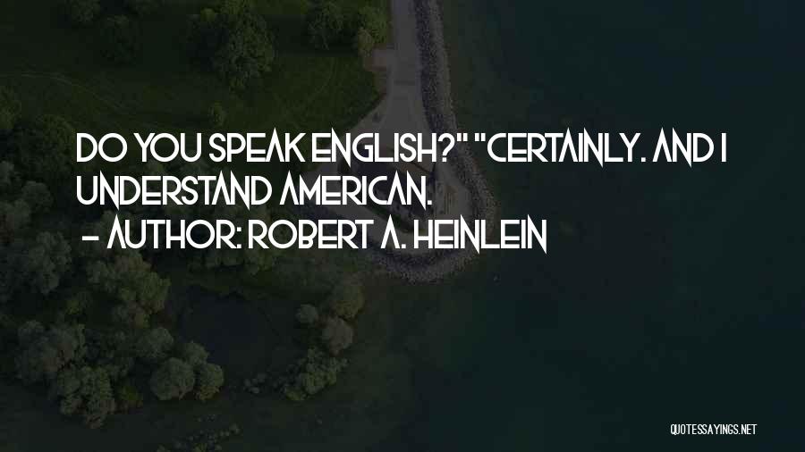 Robert A. Heinlein Quotes: Do You Speak English? Certainly. And I Understand American.