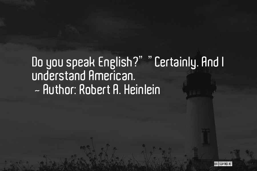 Robert A. Heinlein Quotes: Do You Speak English? Certainly. And I Understand American.