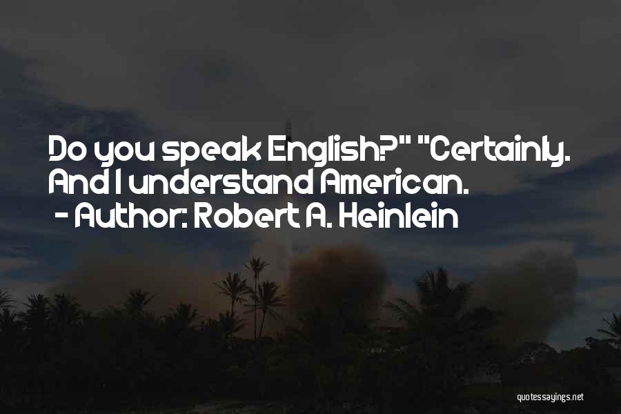 Robert A. Heinlein Quotes: Do You Speak English? Certainly. And I Understand American.