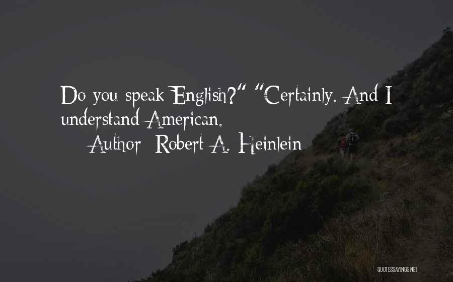 Robert A. Heinlein Quotes: Do You Speak English? Certainly. And I Understand American.