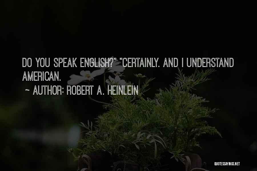 Robert A. Heinlein Quotes: Do You Speak English? Certainly. And I Understand American.