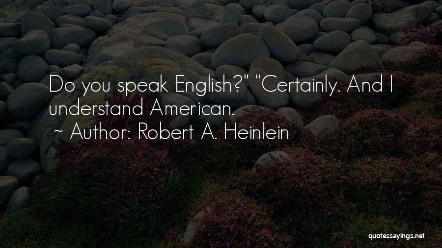 Robert A. Heinlein Quotes: Do You Speak English? Certainly. And I Understand American.