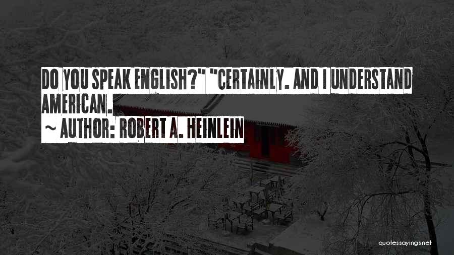Robert A. Heinlein Quotes: Do You Speak English? Certainly. And I Understand American.