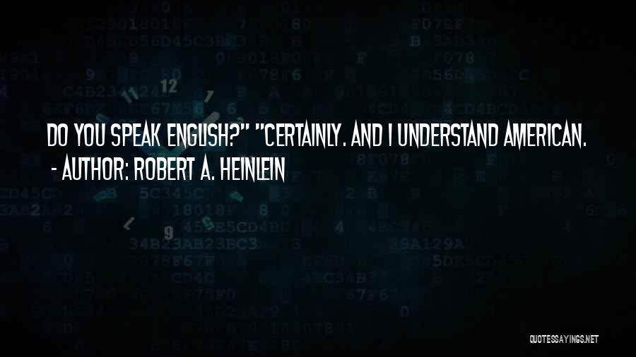 Robert A. Heinlein Quotes: Do You Speak English? Certainly. And I Understand American.