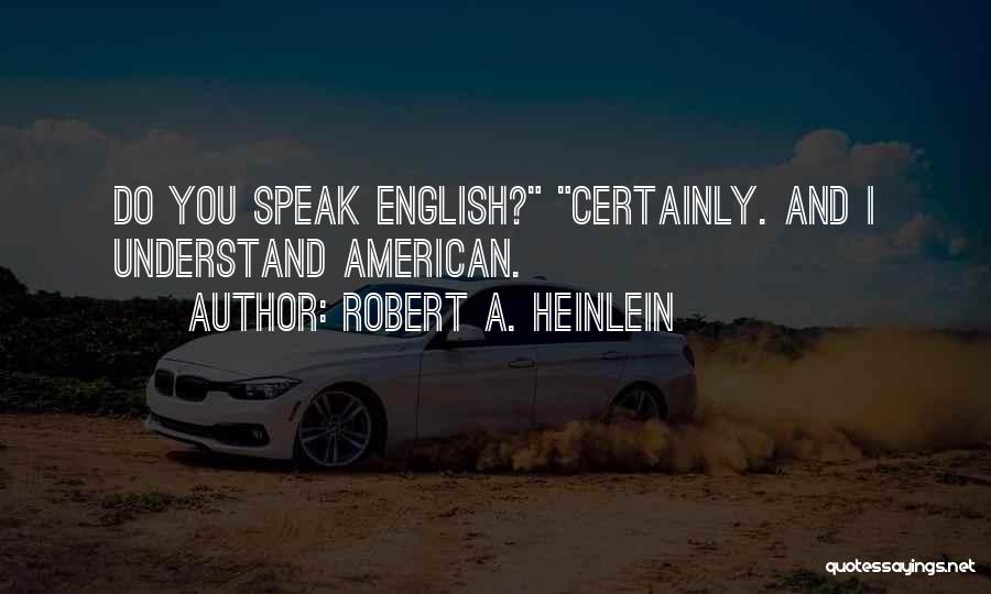 Robert A. Heinlein Quotes: Do You Speak English? Certainly. And I Understand American.
