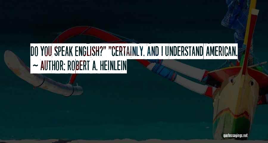 Robert A. Heinlein Quotes: Do You Speak English? Certainly. And I Understand American.