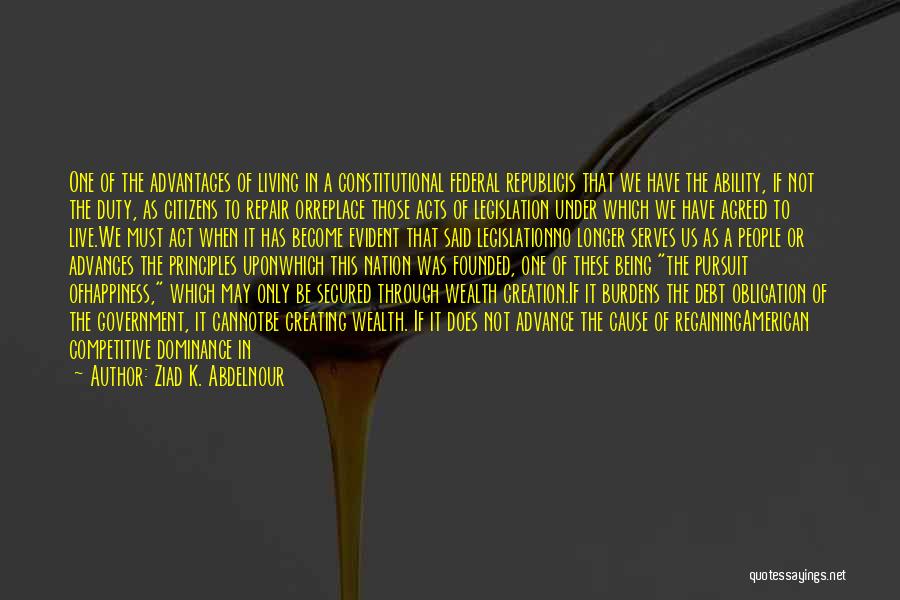 Ziad K. Abdelnour Quotes: One Of The Advantages Of Living In A Constitutional Federal Republicis That We Have The Ability, If Not The Duty,