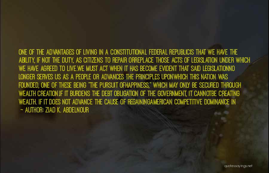 Ziad K. Abdelnour Quotes: One Of The Advantages Of Living In A Constitutional Federal Republicis That We Have The Ability, If Not The Duty,