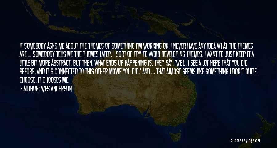 Wes Anderson Quotes: If Somebody Asks Me About The Themes Of Something I'm Working On, I Never Have Any Idea What The Themes