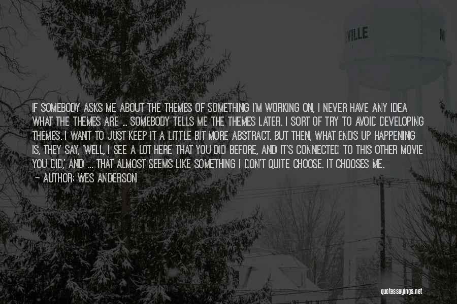 Wes Anderson Quotes: If Somebody Asks Me About The Themes Of Something I'm Working On, I Never Have Any Idea What The Themes