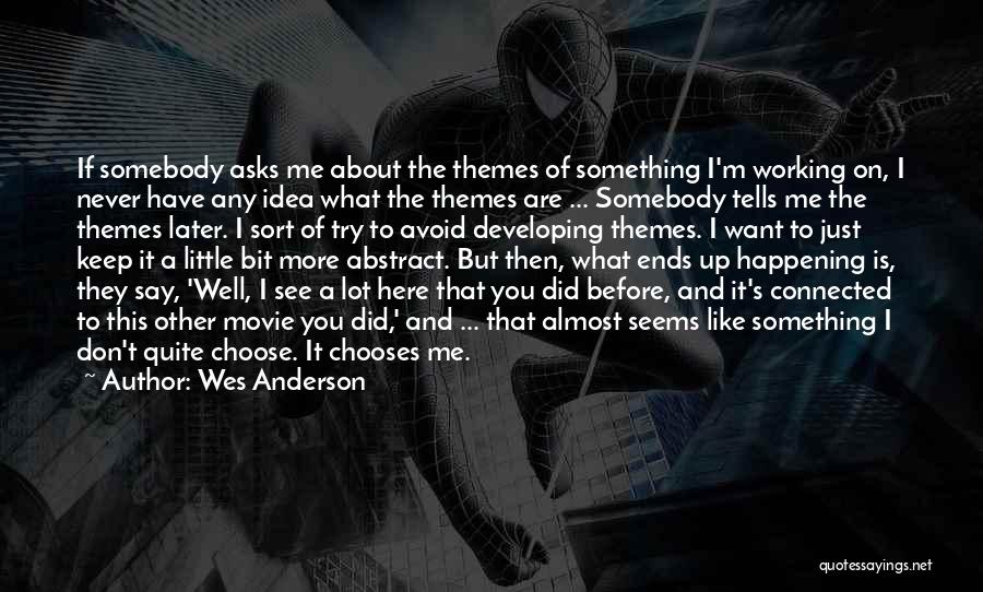 Wes Anderson Quotes: If Somebody Asks Me About The Themes Of Something I'm Working On, I Never Have Any Idea What The Themes