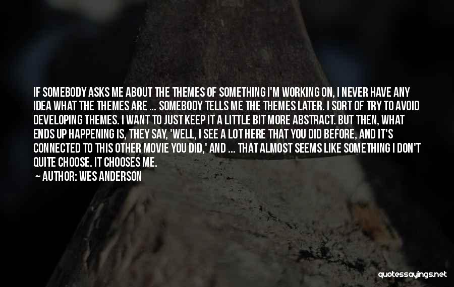 Wes Anderson Quotes: If Somebody Asks Me About The Themes Of Something I'm Working On, I Never Have Any Idea What The Themes