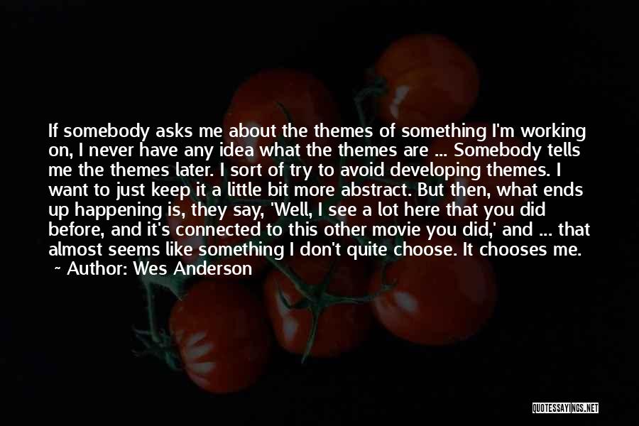 Wes Anderson Quotes: If Somebody Asks Me About The Themes Of Something I'm Working On, I Never Have Any Idea What The Themes