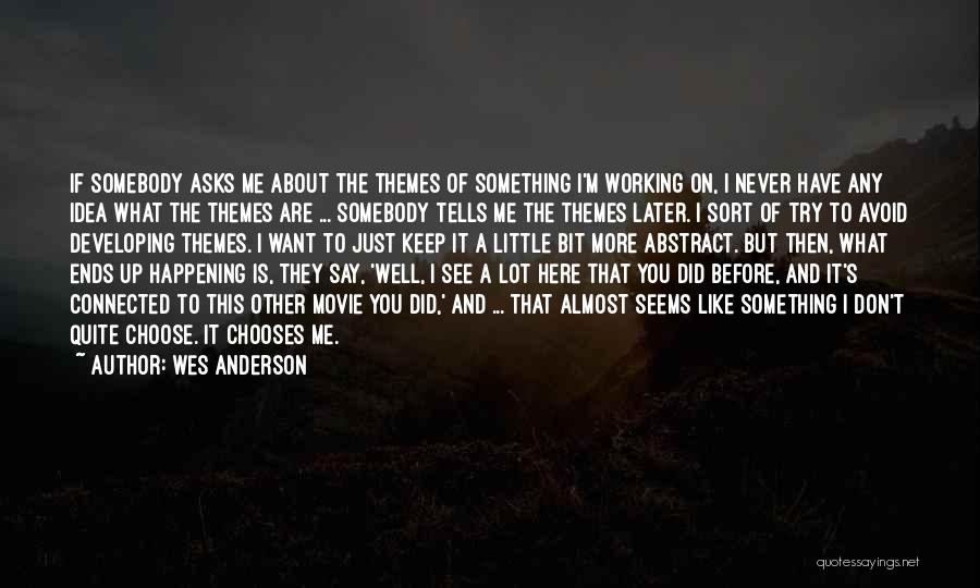 Wes Anderson Quotes: If Somebody Asks Me About The Themes Of Something I'm Working On, I Never Have Any Idea What The Themes