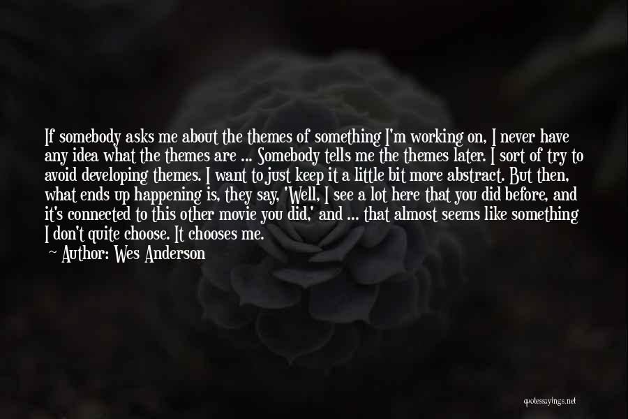 Wes Anderson Quotes: If Somebody Asks Me About The Themes Of Something I'm Working On, I Never Have Any Idea What The Themes