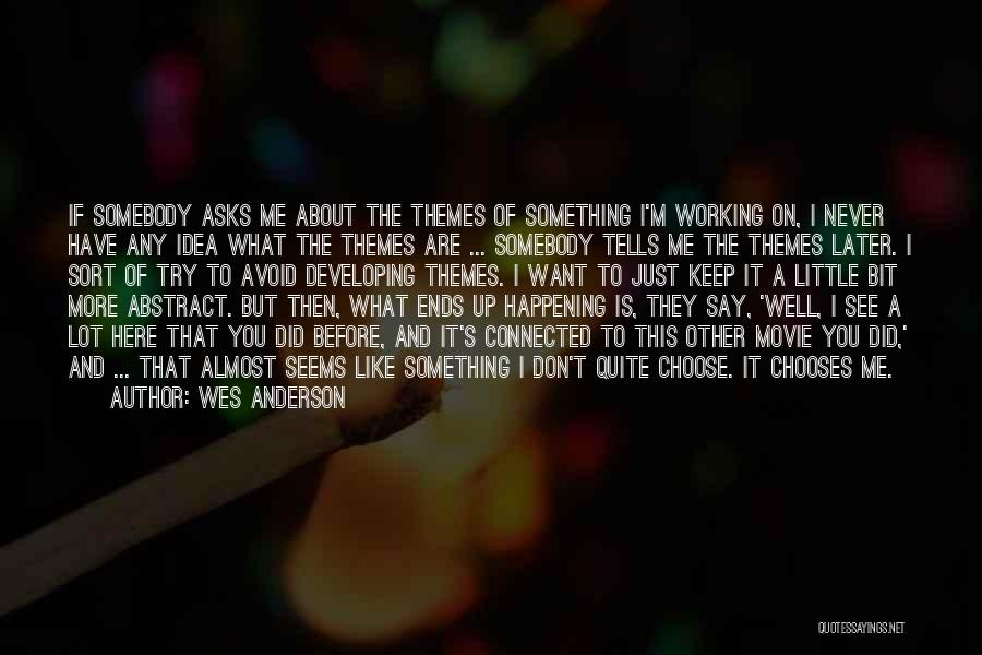 Wes Anderson Quotes: If Somebody Asks Me About The Themes Of Something I'm Working On, I Never Have Any Idea What The Themes