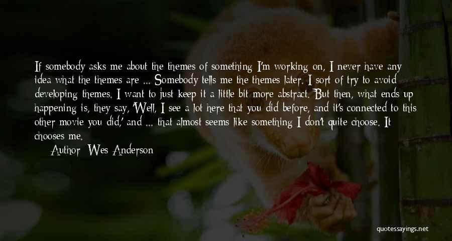 Wes Anderson Quotes: If Somebody Asks Me About The Themes Of Something I'm Working On, I Never Have Any Idea What The Themes