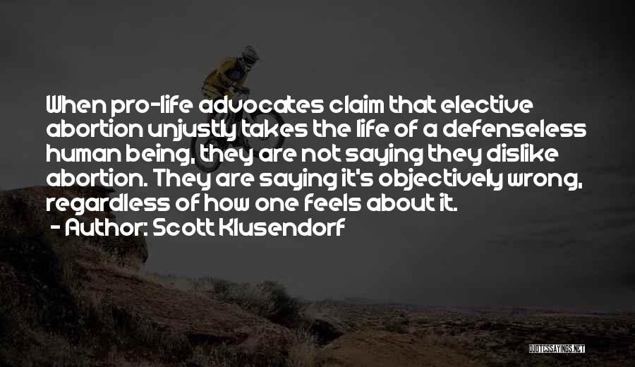 Scott Klusendorf Quotes: When Pro-life Advocates Claim That Elective Abortion Unjustly Takes The Life Of A Defenseless Human Being, They Are Not Saying