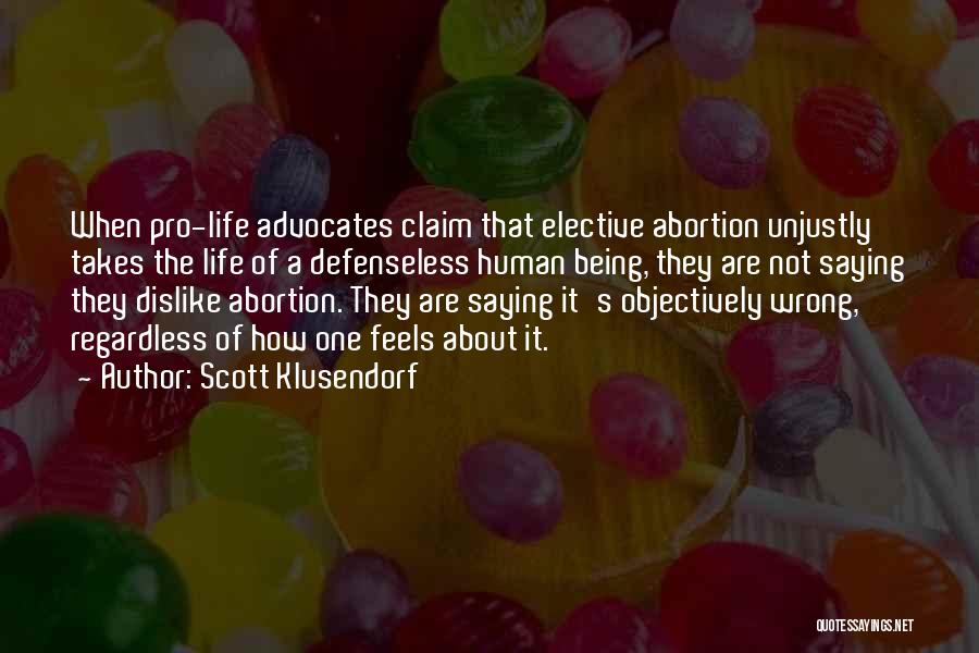 Scott Klusendorf Quotes: When Pro-life Advocates Claim That Elective Abortion Unjustly Takes The Life Of A Defenseless Human Being, They Are Not Saying