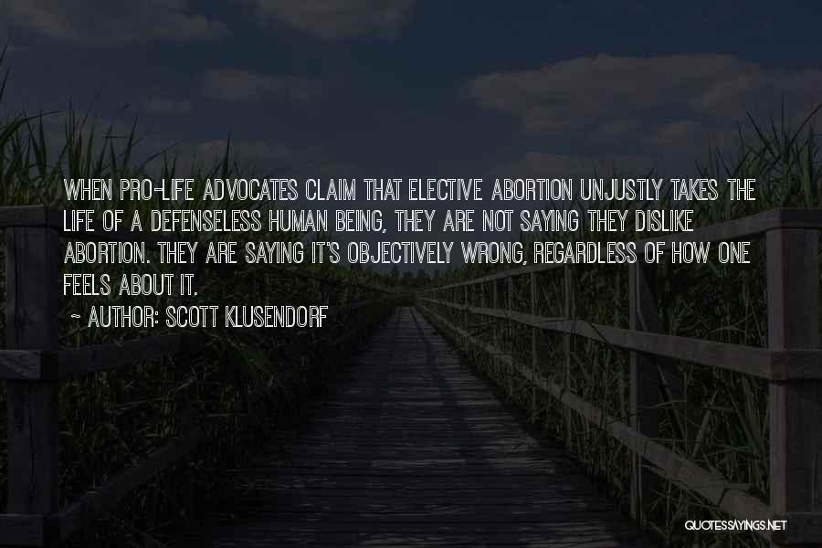 Scott Klusendorf Quotes: When Pro-life Advocates Claim That Elective Abortion Unjustly Takes The Life Of A Defenseless Human Being, They Are Not Saying