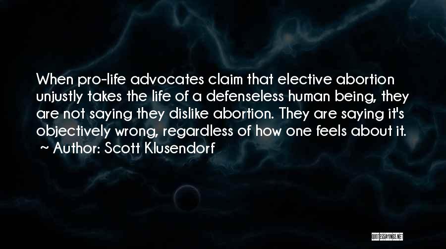 Scott Klusendorf Quotes: When Pro-life Advocates Claim That Elective Abortion Unjustly Takes The Life Of A Defenseless Human Being, They Are Not Saying