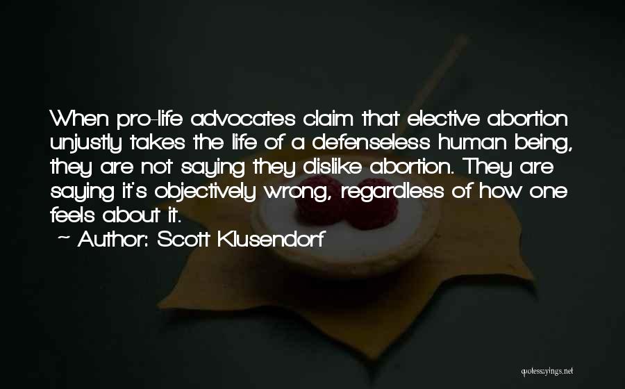 Scott Klusendorf Quotes: When Pro-life Advocates Claim That Elective Abortion Unjustly Takes The Life Of A Defenseless Human Being, They Are Not Saying