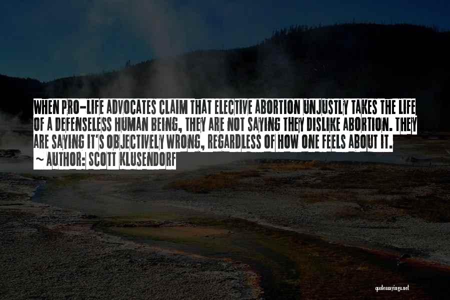 Scott Klusendorf Quotes: When Pro-life Advocates Claim That Elective Abortion Unjustly Takes The Life Of A Defenseless Human Being, They Are Not Saying