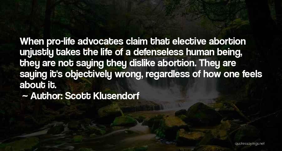 Scott Klusendorf Quotes: When Pro-life Advocates Claim That Elective Abortion Unjustly Takes The Life Of A Defenseless Human Being, They Are Not Saying