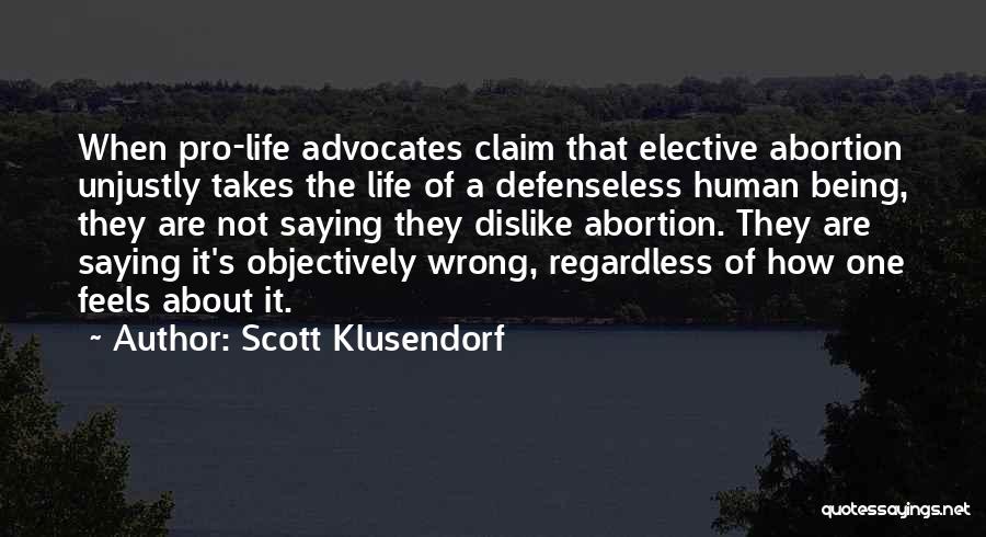 Scott Klusendorf Quotes: When Pro-life Advocates Claim That Elective Abortion Unjustly Takes The Life Of A Defenseless Human Being, They Are Not Saying