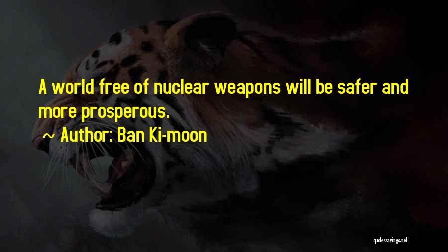 Ban Ki-moon Quotes: A World Free Of Nuclear Weapons Will Be Safer And More Prosperous.