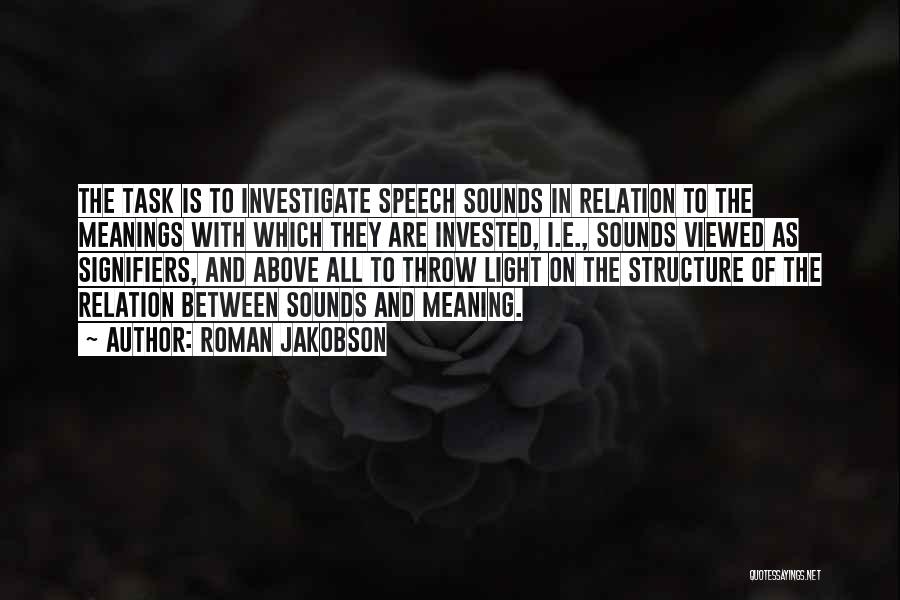 Roman Jakobson Quotes: The Task Is To Investigate Speech Sounds In Relation To The Meanings With Which They Are Invested, I.e., Sounds Viewed