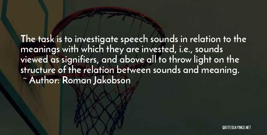 Roman Jakobson Quotes: The Task Is To Investigate Speech Sounds In Relation To The Meanings With Which They Are Invested, I.e., Sounds Viewed