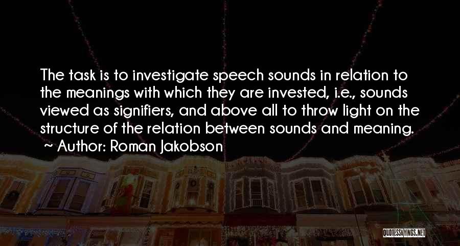 Roman Jakobson Quotes: The Task Is To Investigate Speech Sounds In Relation To The Meanings With Which They Are Invested, I.e., Sounds Viewed