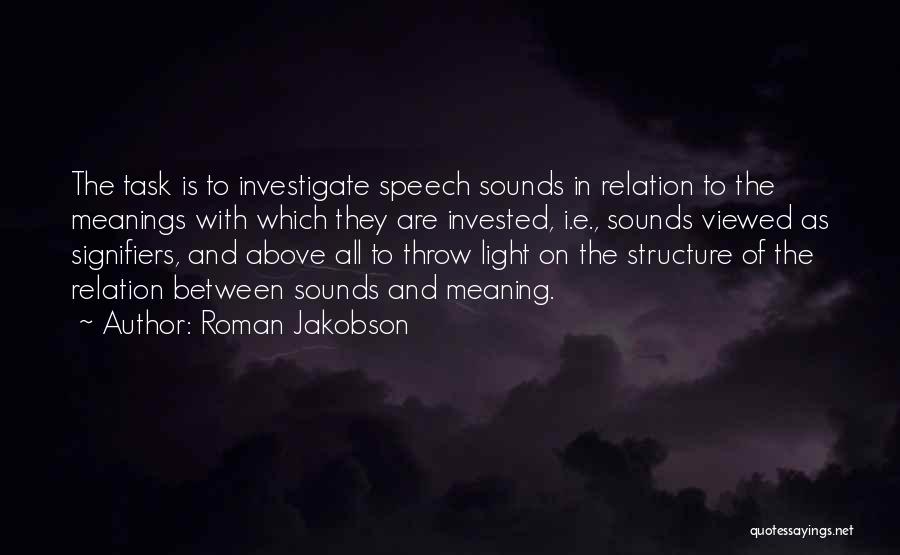 Roman Jakobson Quotes: The Task Is To Investigate Speech Sounds In Relation To The Meanings With Which They Are Invested, I.e., Sounds Viewed