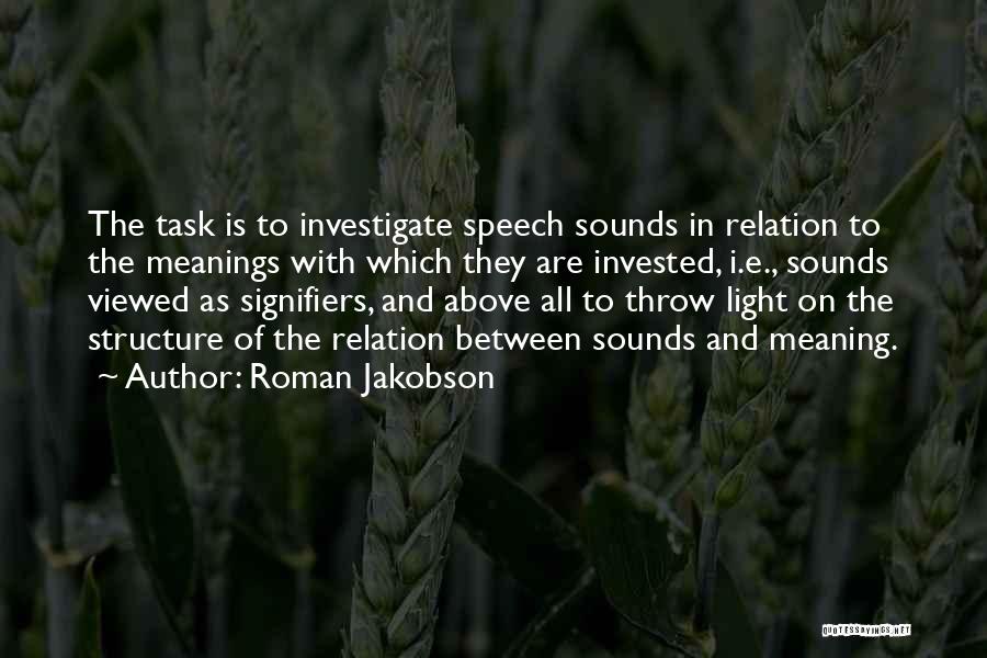 Roman Jakobson Quotes: The Task Is To Investigate Speech Sounds In Relation To The Meanings With Which They Are Invested, I.e., Sounds Viewed