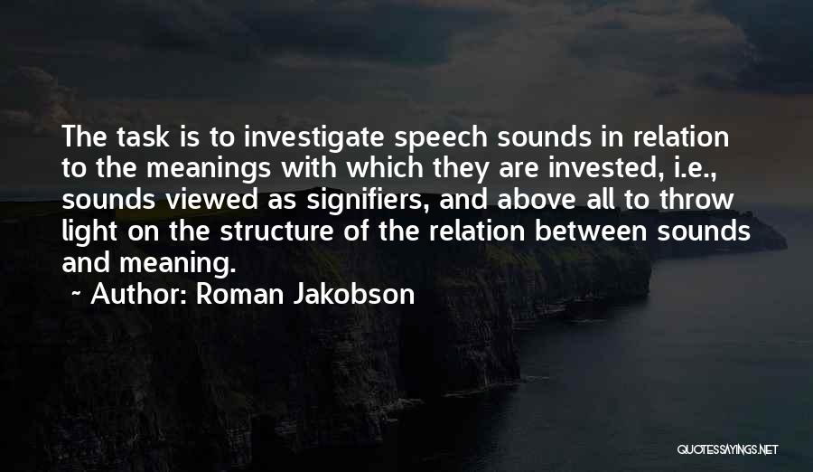Roman Jakobson Quotes: The Task Is To Investigate Speech Sounds In Relation To The Meanings With Which They Are Invested, I.e., Sounds Viewed
