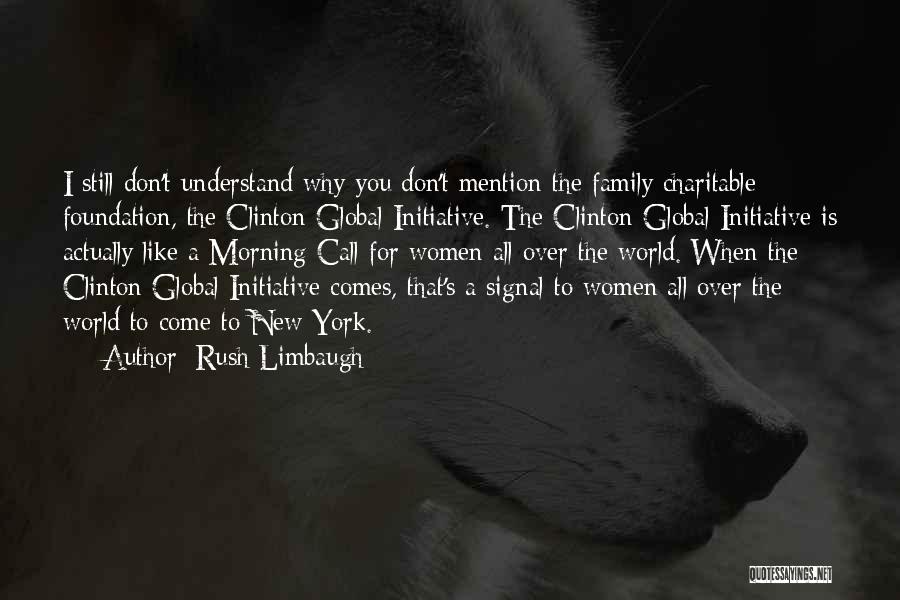 Rush Limbaugh Quotes: I Still Don't Understand Why You Don't Mention The Family Charitable Foundation, The Clinton Global Initiative. The Clinton Global Initiative