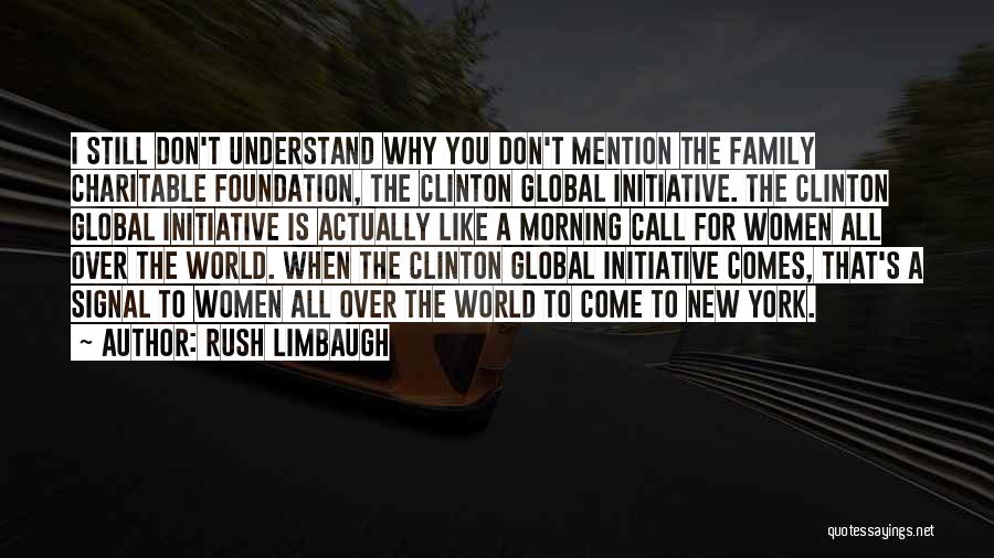 Rush Limbaugh Quotes: I Still Don't Understand Why You Don't Mention The Family Charitable Foundation, The Clinton Global Initiative. The Clinton Global Initiative