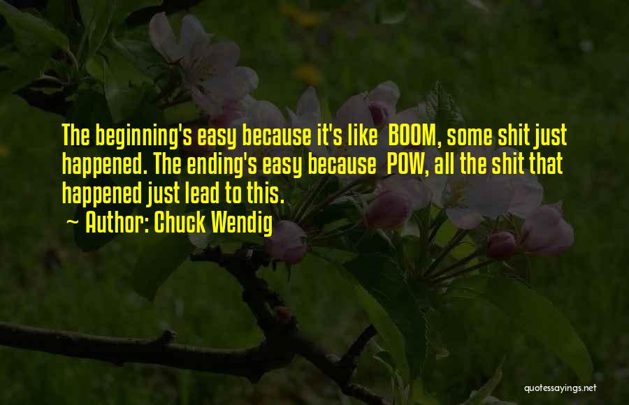 Chuck Wendig Quotes: The Beginning's Easy Because It's Like Boom, Some Shit Just Happened. The Ending's Easy Because Pow, All The Shit That